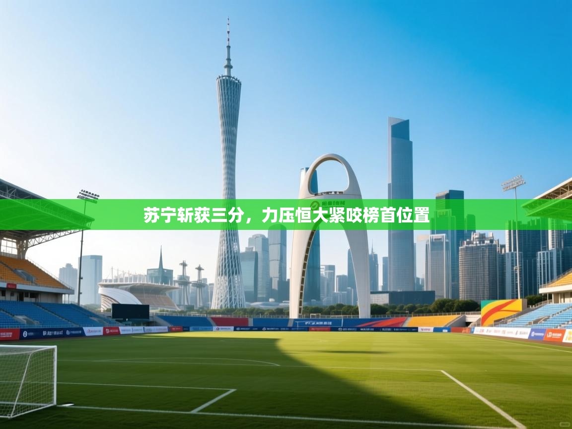 苏宁斩获三分，力压恒大紧咬榜首位置  第1张