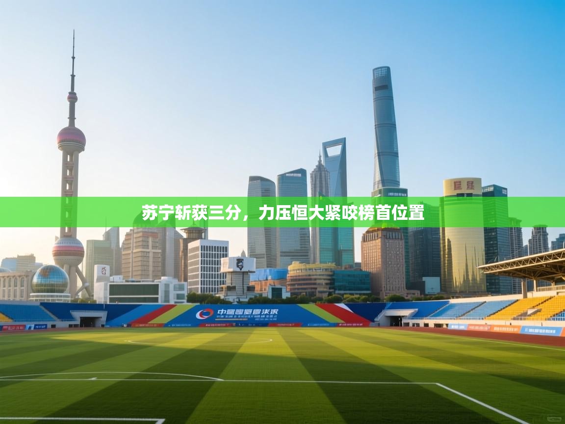 苏宁斩获三分，力压恒大紧咬榜首位置  第2张