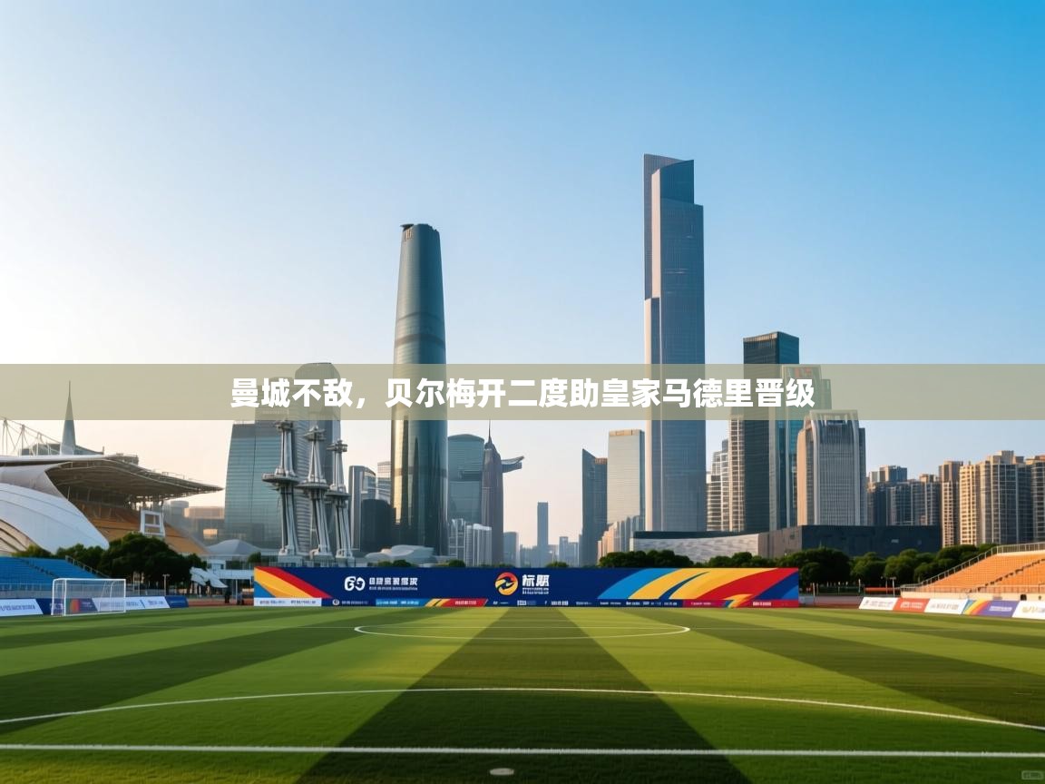 曼城不敌，贝尔梅开二度助皇家马德里晋级  第1张