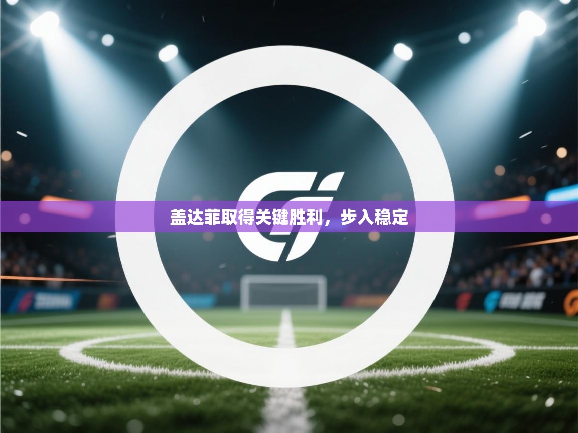 盖达菲取得关键胜利，步入稳定  第1张
