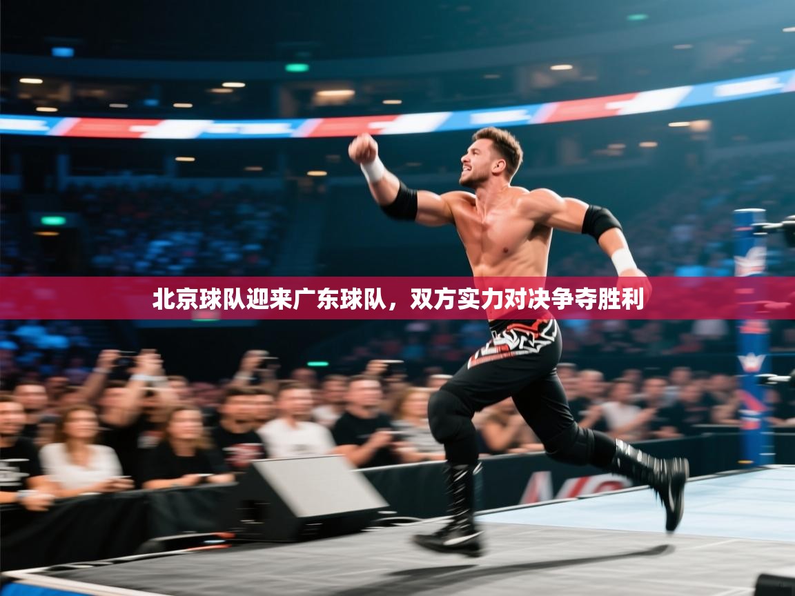 北京球队迎来广东球队,双方实力对决争夺胜利 第1张