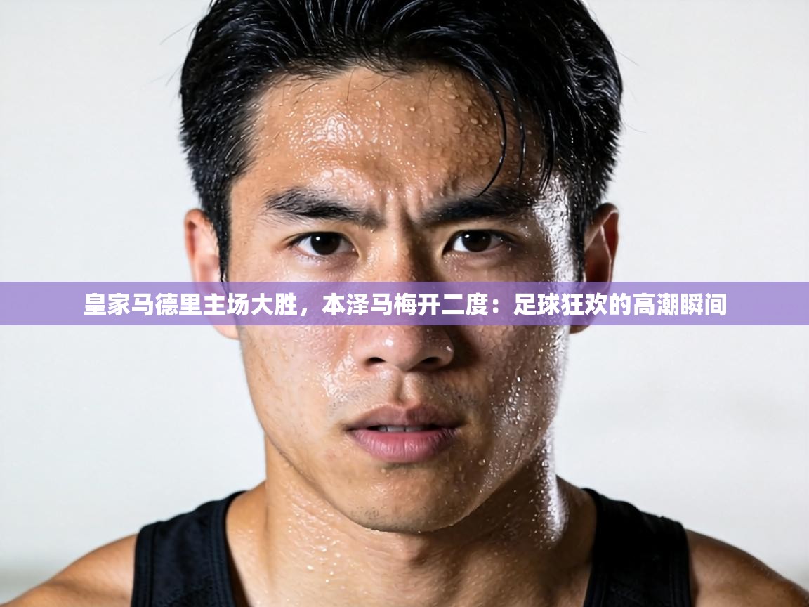 皇家马德里主场大胜,本泽马梅开二度:足球狂欢的高潮瞬间 第1张